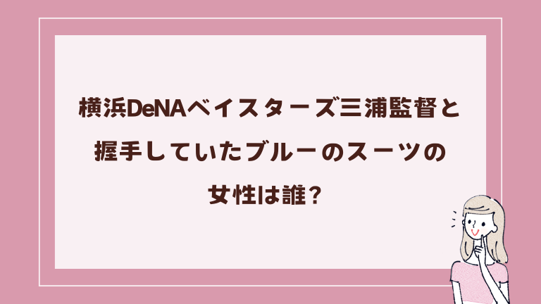 横浜DeNA三浦監督と握手していたブルーのスーツの女性は誰？