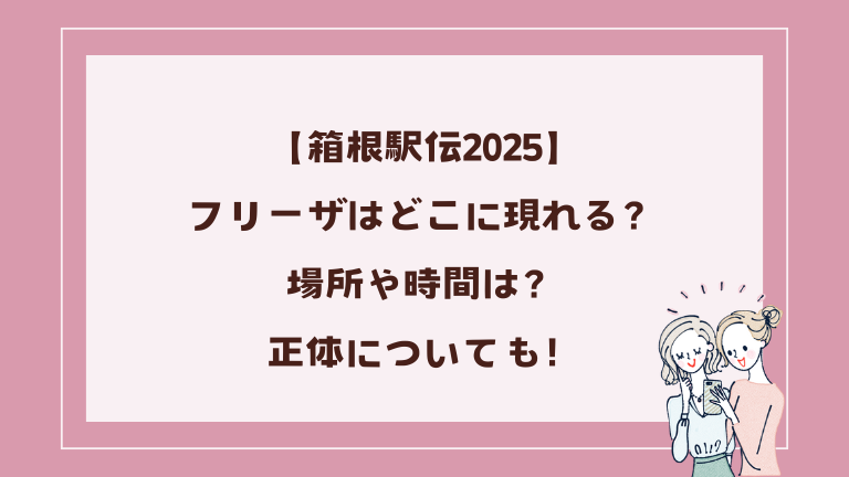 【箱根駅伝2025】フリーザはどこに現れる？場所や時間は？正体についても
