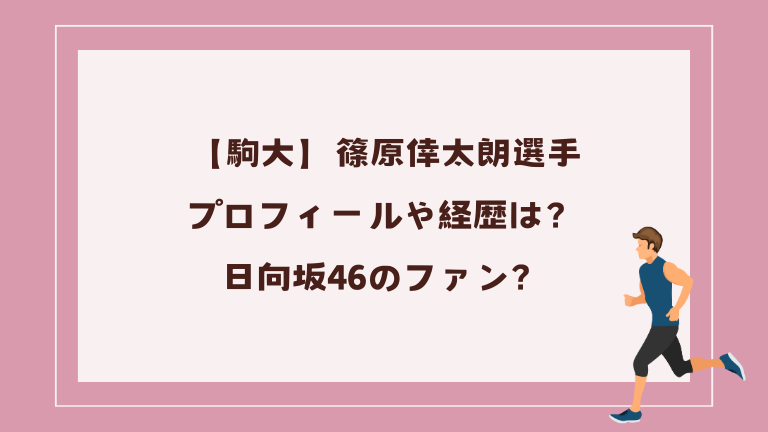 【駒大】篠原倖太朗選手のプロフィールや経歴は？日向坂46のファン？