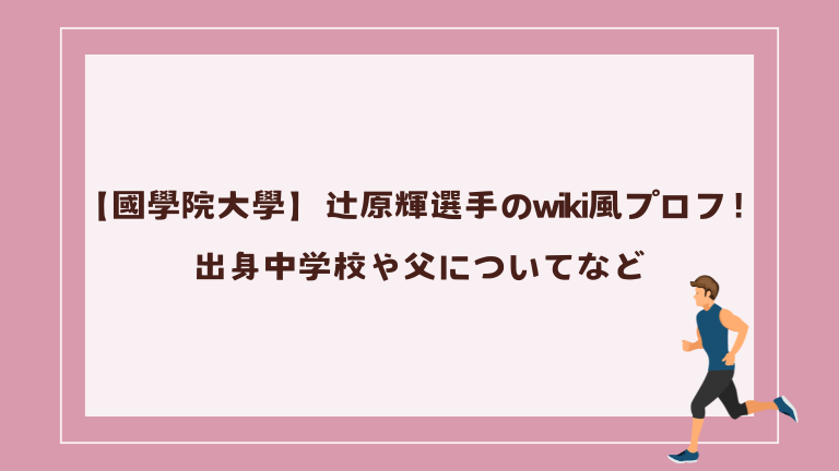 【國學院大學】辻原輝選手のwiki風プロフ！出身中学校や父についてなど