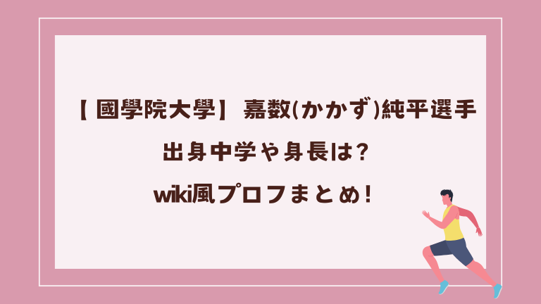 【 國學院大學】嘉数純平選手の出身中学や身長などwiki風プロフまとめ！