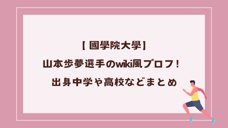 【 國學院大學】山本歩夢選手のwiki風プロフ！出身中学や高校などまとめ