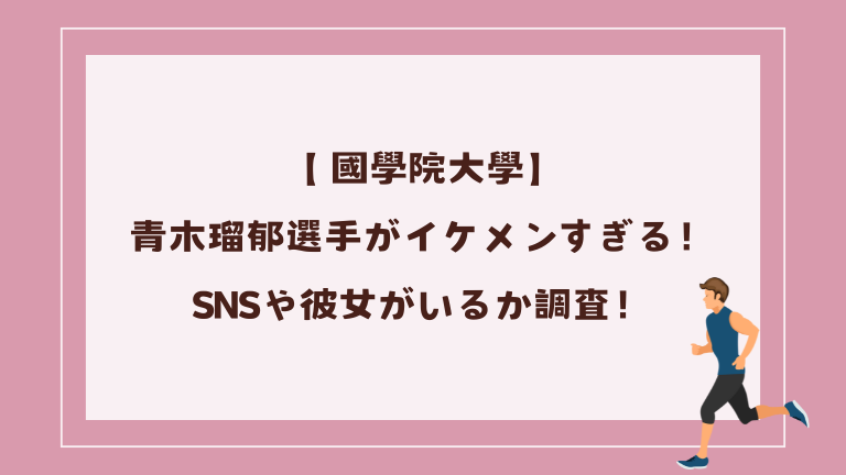 【 國學院大學】青木瑠郁選手がイケメンすぎる！SNSや彼女がいるか調査！