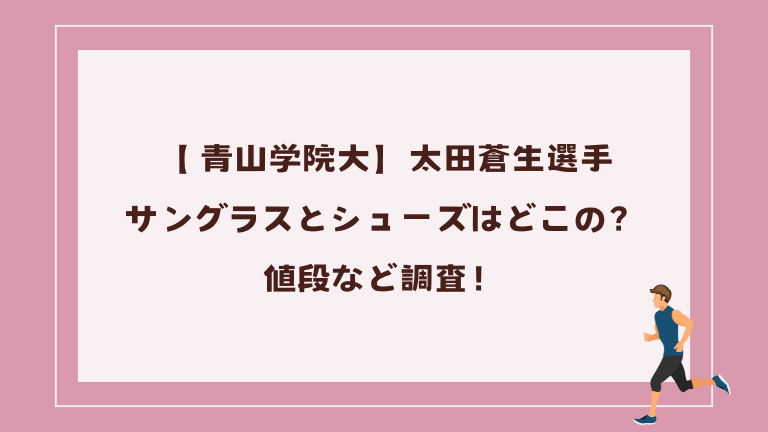 【 青山学院大】太田蒼生選手のサングラスとシューズはどこの？値段など調査！